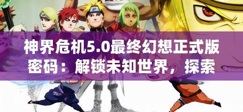 神界危機(jī)5.0最終幻想正式版密碼：解鎖未知世界，探索全新冒險(xiǎn)！