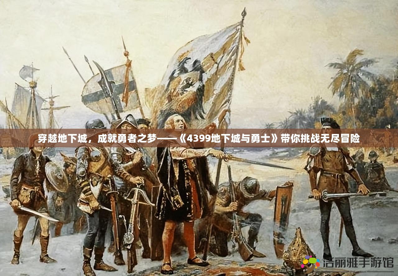 穿越地下城，成就勇者之夢(mèng)——《4399地下城與勇士》帶你挑戰(zhàn)無(wú)盡冒險(xiǎn)