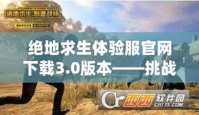 絕地求生體驗(yàn)服官網(wǎng)下載3.0版本——挑戰(zhàn)更刺激，體驗(yàn)更真實(shí)！