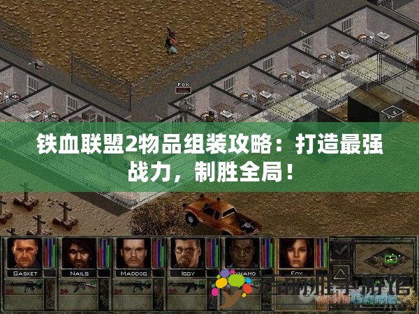 鐵血聯(lián)盟2物品組裝攻略：打造最強(qiáng)戰(zhàn)力，制勝全局！