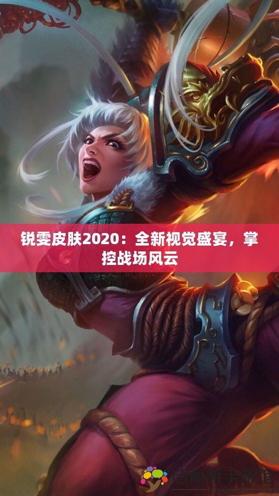 銳雯皮膚2020：全新視覺盛宴，掌控戰(zhàn)場風(fēng)云