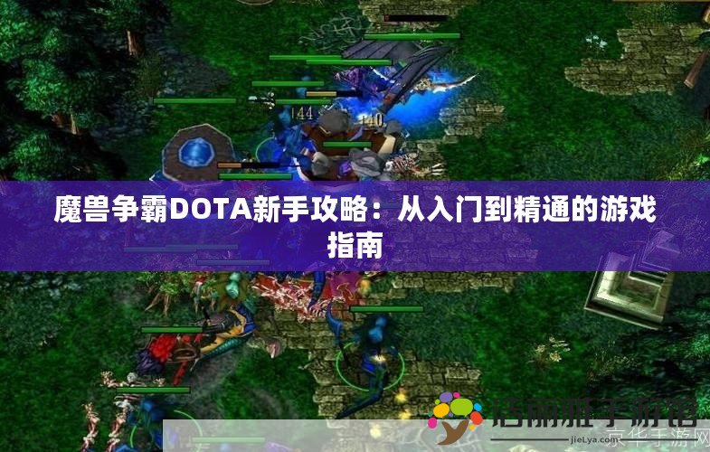 魔獸爭(zhēng)霸DOTA新手攻略：從入門(mén)到精通的游戲指南