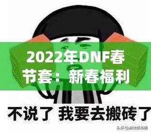 2022年DNF春節(jié)套：新春福利來襲，豪華禮包與限定時裝等你來搶！