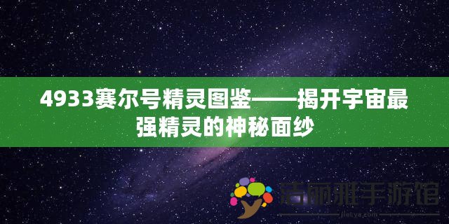 4933賽爾號精靈圖鑒——揭開宇宙最強精靈的神秘面紗