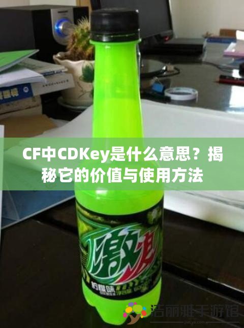 CF中CDKey是什么意思？揭秘它的價值與使用方法