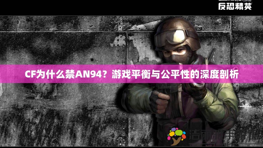 CF為什么禁AN94？游戲平衡與公平性的深度剖析