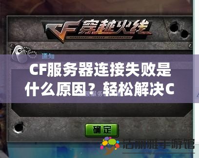 CF服務器連接失敗是什么原因？輕松解決CF連接問題，讓你暢玩無阻！