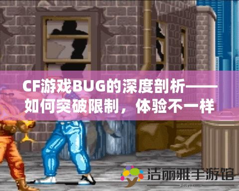 CF游戲BUG的深度剖析——如何突破限制，體驗(yàn)不一樣的游戲快感！