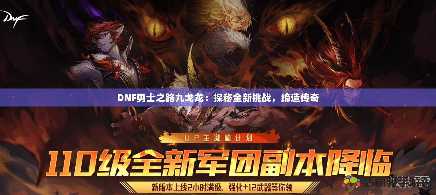 DNF勇士之路九戈龍：探秘全新挑戰(zhàn)，締造傳奇