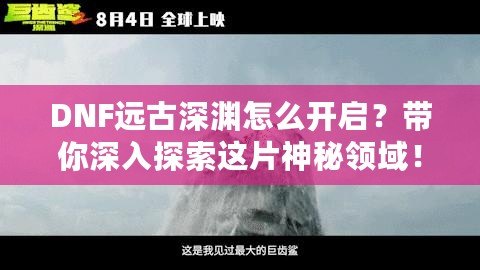 DNF遠古深淵怎么開啟？帶你深入探索這片神秘領域！