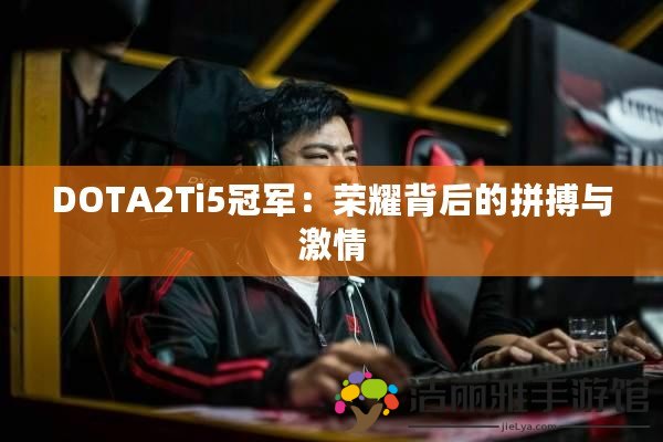 DOTA2Ti5冠軍：榮耀背后的拼搏與激情