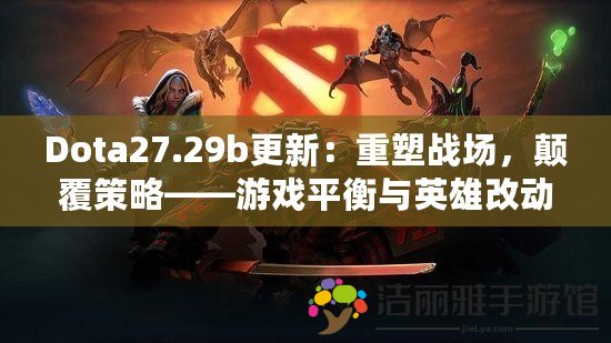 Dota27.29b更新：重塑戰(zhàn)場(chǎng)，顛覆策略——游戲平衡與英雄改動(dòng)全解析