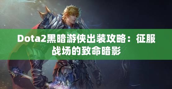 Dota2黑暗游俠出裝攻略：征服戰(zhàn)場(chǎng)的致命暗影