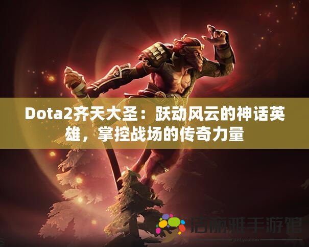 Dota2齊天大圣：躍動(dòng)風(fēng)云的神話英雄，掌控戰(zhàn)場(chǎng)的傳奇力量