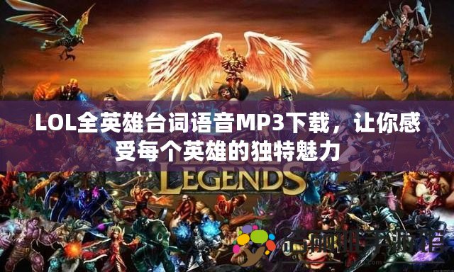 LOL全英雄臺詞語音MP3下載，讓你感受每個英雄的獨特魅力