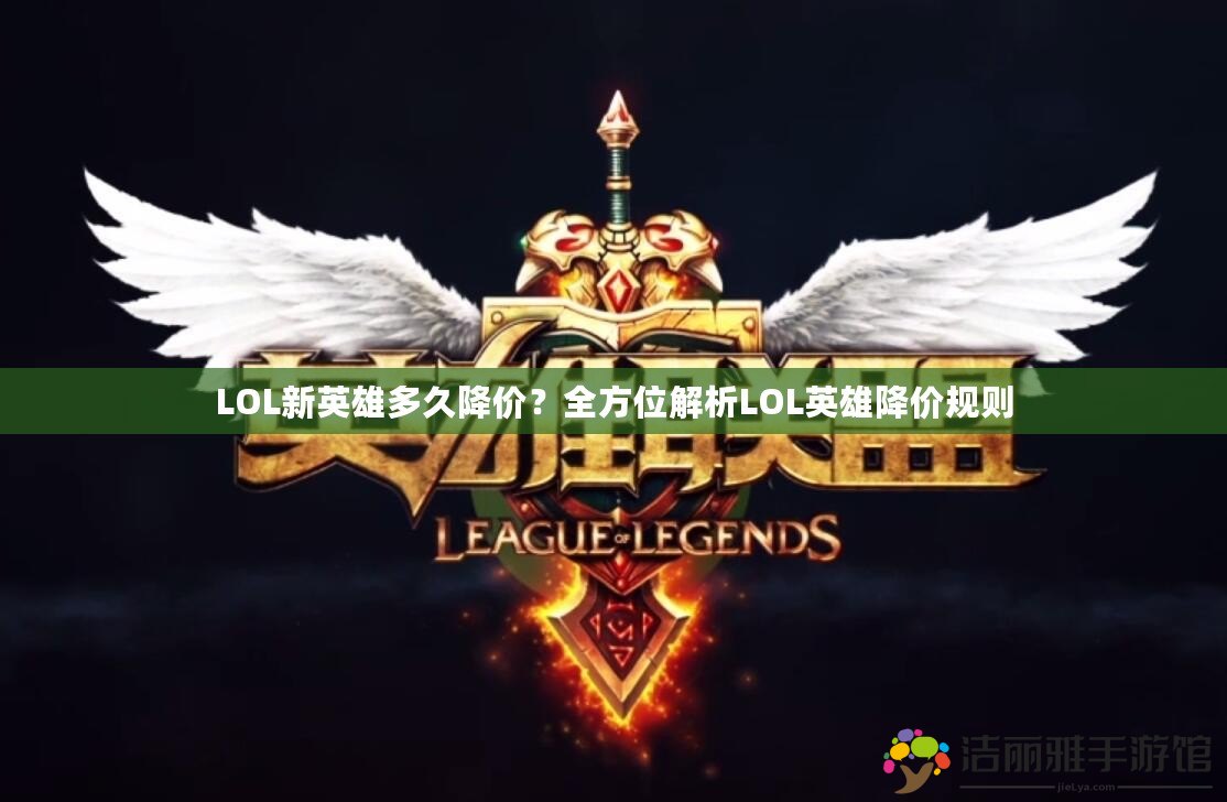 LOL新英雄多久降價？全方位解析LOL英雄降價規(guī)則