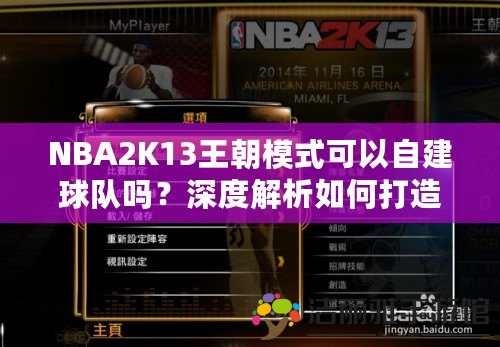 NBA2K13王朝模式可以自建球隊嗎？深度解析如何打造屬于你的籃球帝國