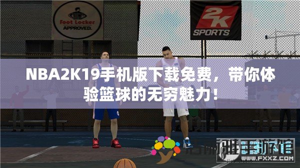 NBA2K19手機(jī)版下載免費(fèi)，帶你體驗(yàn)籃球的無(wú)窮魅力！