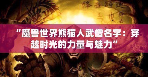 “魔獸世界熊貓人武僧名字：穿越時光的力量與魅力”