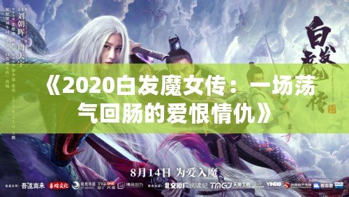 《2020白發(fā)魔女傳：一場(chǎng)蕩氣回腸的愛(ài)恨情仇》