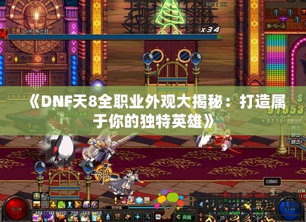 《DNF天8全職業(yè)外觀大揭秘：打造屬于你的獨特英雄》