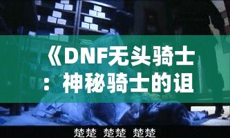 《DNF無頭騎士：神秘騎士的詛咒與榮耀》