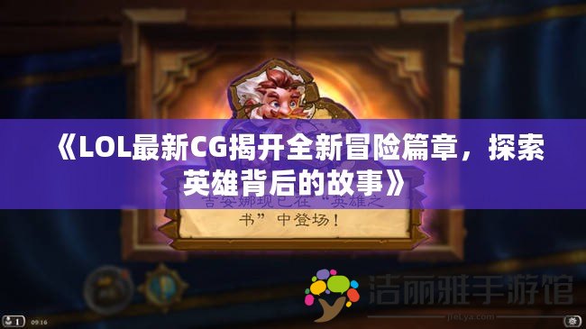 《LOL最新CG揭開全新冒險(xiǎn)篇章，探索英雄背后的故事》