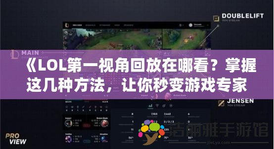 《LOL第一視角回放在哪看？掌握這幾種方法，讓你秒變游戲?qū)＜?！?>
			<div   id=