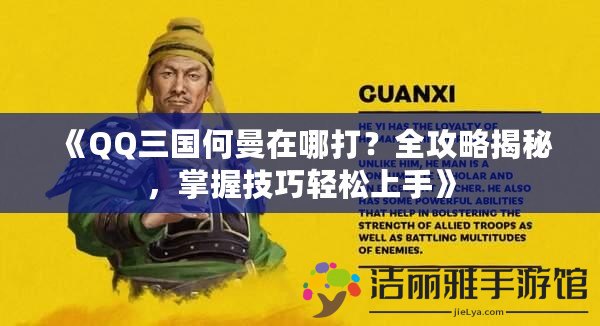 《QQ三國何曼在哪打？全攻略揭秘，掌握技巧輕松上手》