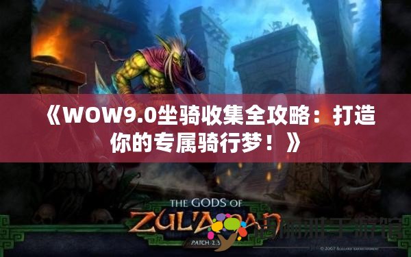 《WOW9.0坐騎收集全攻略：打造你的專屬騎行夢(mèng)！》