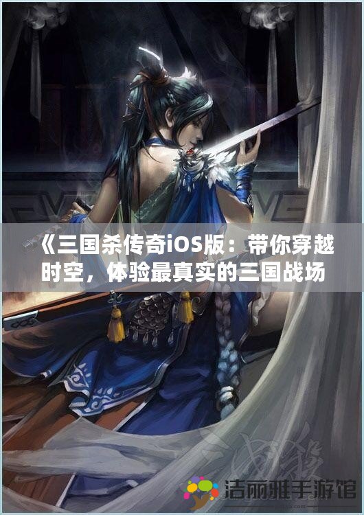 《三國(guó)殺傳奇iOS版：帶你穿越時(shí)空，體驗(yàn)最真實(shí)的三國(guó)戰(zhàn)場(chǎng)！》