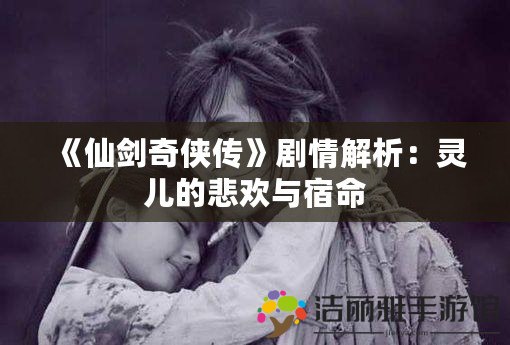 《仙劍奇?zhèn)b傳》劇情解析：靈兒的悲歡與宿命