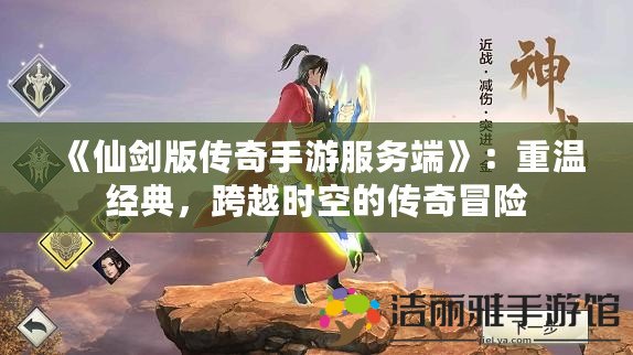 《仙劍版?zhèn)髌媸钟畏?wù)端》：重溫經(jīng)典，跨越時(shí)空的傳奇冒險(xiǎn)