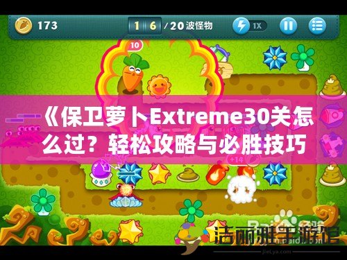 《保衛(wèi)蘿卜Extreme30關(guān)怎么過(guò)？輕松攻略與必勝技巧全解析！》