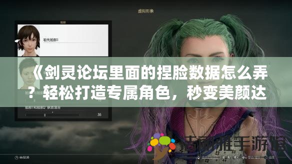 《劍靈論壇里面的捏臉數(shù)據(jù)怎么弄？輕松打造專屬角色，秒變美顏達(dá)人！》