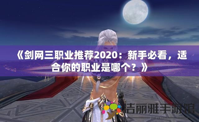 《劍網(wǎng)三職業(yè)推薦2020：新手必看，適合你的職業(yè)是哪個？》