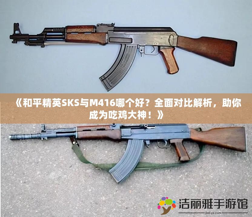 《和平精英SKS與M416哪個好？全面對比解析，助你成為吃雞大神！》