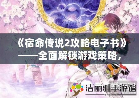 《宿命傳說2攻略電子書》——全面解鎖游戲策略，助你成為無敵英雄