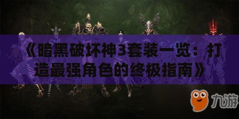 《暗黑破壞神3套裝一覽：打造最強角色的終極指南》