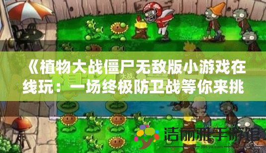 《植物大戰(zhàn)僵尸無敵版小游戲在線玩：一場終極防衛(wèi)戰(zhàn)等你來挑戰(zhàn)》