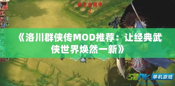 《洛川群俠傳MOD推薦：讓經(jīng)典武俠世界煥然一新》