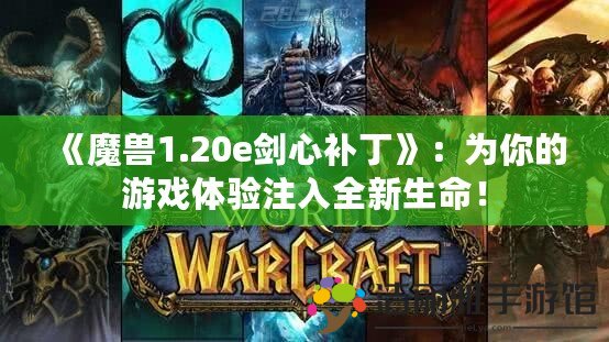 《魔獸1.20e劍心補丁》：為你的游戲體驗注入全新生命！