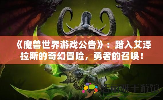 《魔獸世界游戲公告》：踏入艾澤拉斯的奇幻冒險(xiǎn)，勇者的召喚！