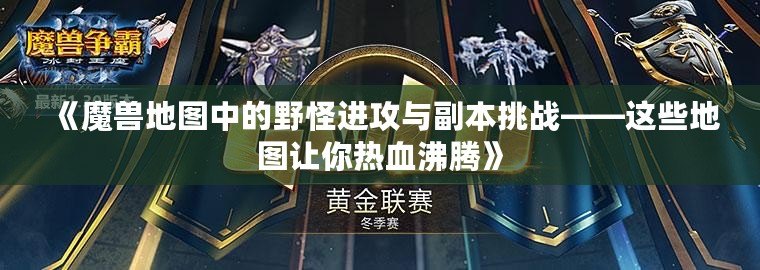 《魔獸地圖中的野怪進攻與副本挑戰(zhàn)——這些地圖讓你熱血沸騰》