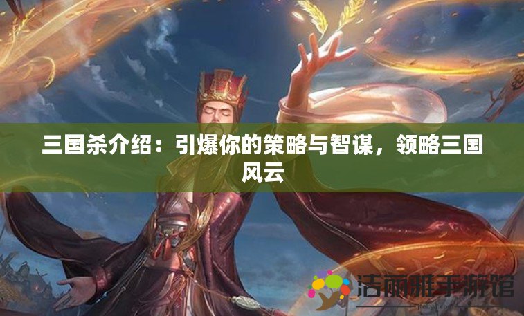 三國殺介紹：引爆你的策略與智謀，領(lǐng)略三國風(fēng)云