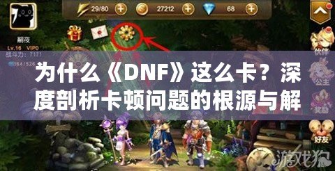 為什么《DNF》這么卡？深度剖析卡頓問題的根源與解決方案