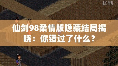 仙劍98柔情版隱藏結(jié)局揭曉：你錯(cuò)過了什么？