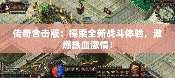 傳奇合擊版：探索全新戰(zhàn)斗體驗(yàn)，激燃熱血激情！