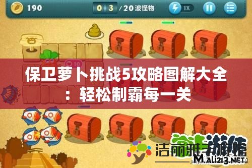 保衛(wèi)蘿卜挑戰(zhàn)5攻略圖解大全：輕松制霸每一關