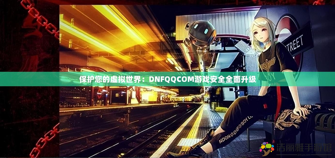 保護(hù)您的虛擬世界：DNFQQCOM游戲安全全面升級(jí)